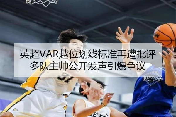 英超VAR越位划线标准再遭批评多队主帅公开发声引爆争议